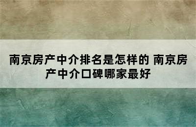 南京房产中介排名是怎样的 南京房产中介口碑哪家最好